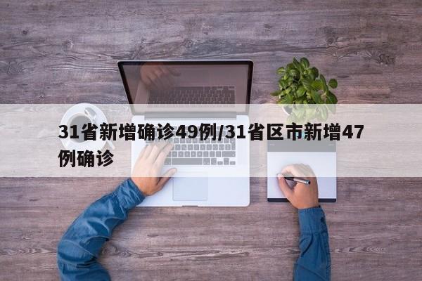 31省新增确诊49例/31省区市新增47例确诊