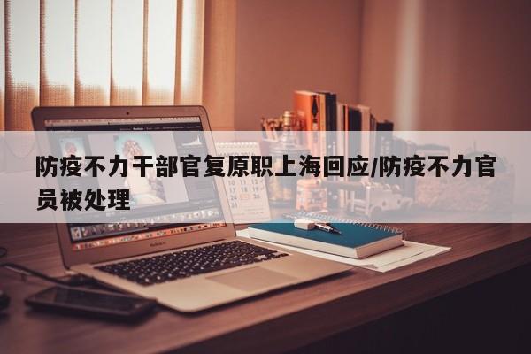 防疫不力干部官复原职上海回应/防疫不力官员被处理