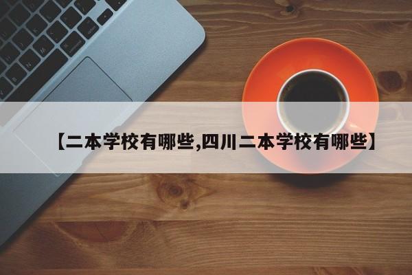 【二本学校有哪些,四川二本学校有哪些】