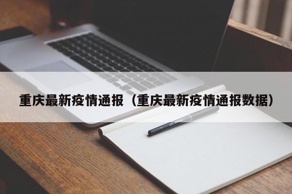 重庆最新疫情通报(重庆最新疫情通报数据)
