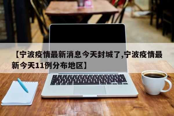 【宁波疫情最新消息今天封城了,宁波疫情最新今天11例分布地区】