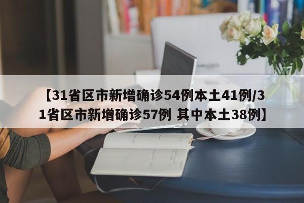 【31省区市新增确诊54例本土41例/31省区市新增确诊57例 其中本土38例】