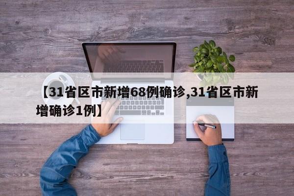 【31省区市新增68例确诊,31省区市新增确诊1例】