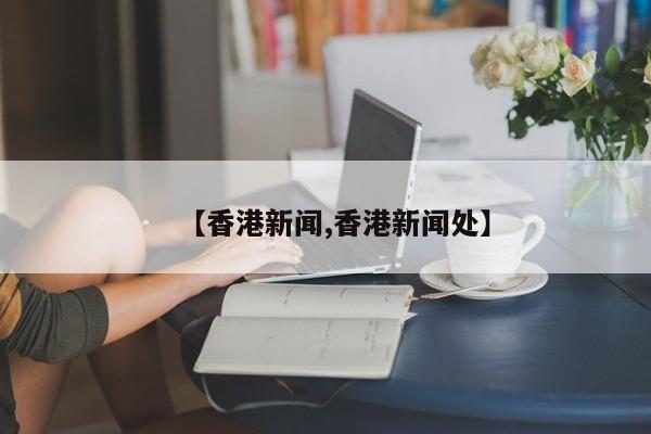 【香港新闻,香港新闻处】