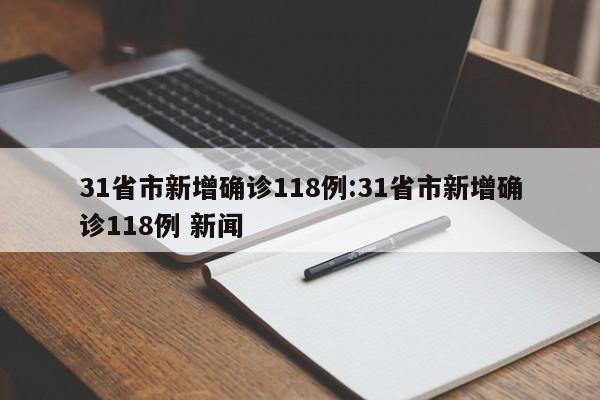 31省市新增确诊118例:31省市新增确诊118例 新闻