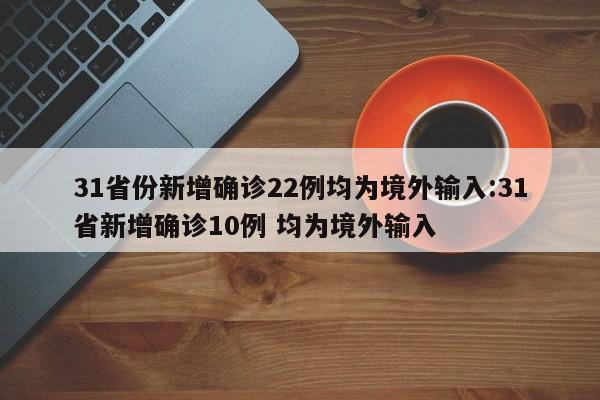 31省份新增确诊22例均为境外输入:31省新增确诊10例 均为境外输入