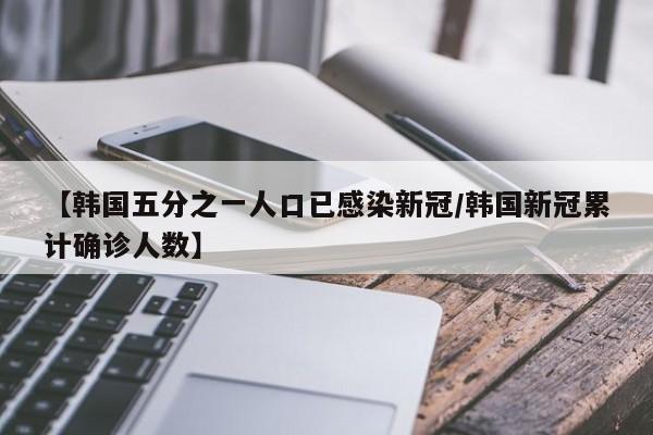【韩国五分之一人口已感染新冠/韩国新冠累计确诊人数】