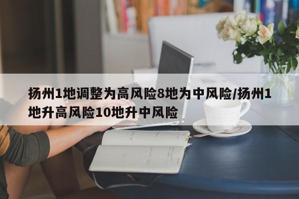 扬州1地调整为高风险8地为中风险/扬州1地升高风险10地升中风险