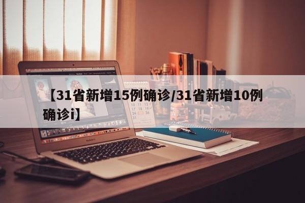 【31省新增15例确诊/31省新增10例确诊i】