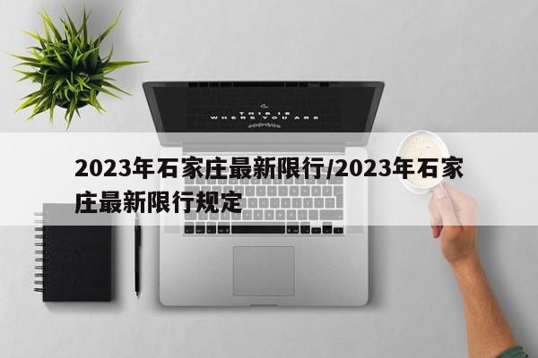 2023年石家庄最新限行/2023年石家庄最新限行规定