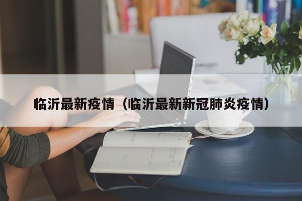 临沂最新疫情(临沂最新新冠肺炎疫情)