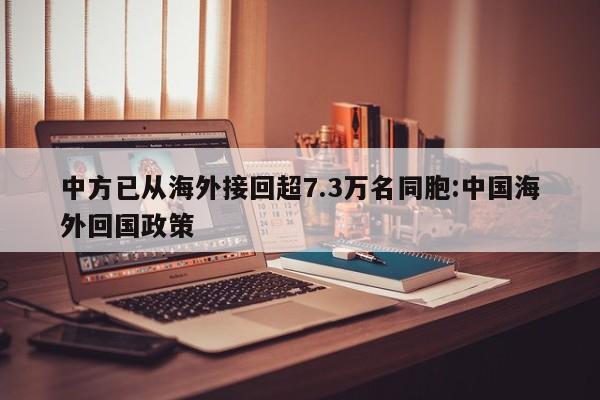 中方已从海外接回超7.3万名同胞:中国海外回国政策