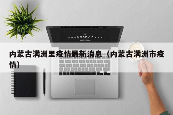 内蒙古满洲里疫情最新消息(内蒙古满洲市疫情)