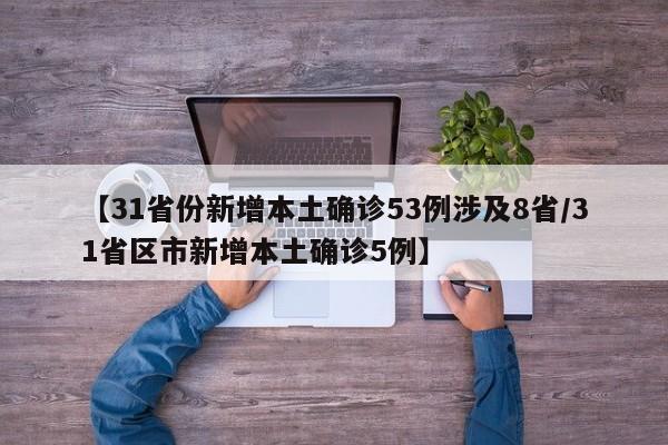 【31省份新增本土确诊53例涉及8省/31省区市新增本土确诊5例】
