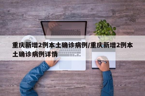 重庆新增2例本土确诊病例/重庆新增2例本土确诊病例详情