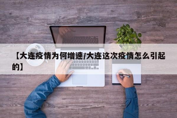 【大连疫情为何增速/大连这次疫情怎么引起的】