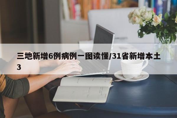 三地新增6例病例一图读懂/31省新增本土3