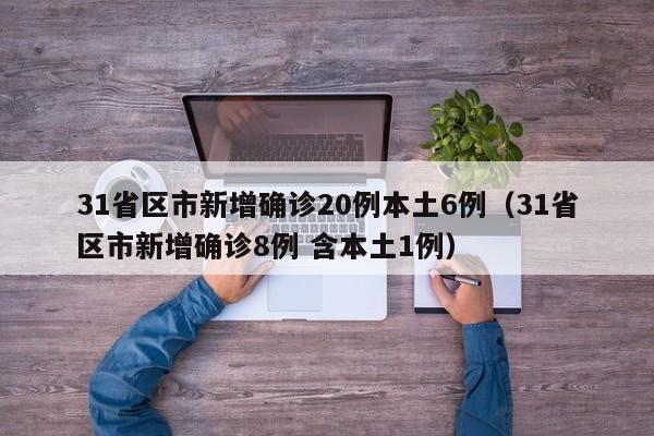 31省区市新增确诊20例本土6例(31省区市新增确诊8例 含本土1例)