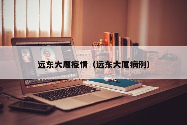 远东大厦疫情(远东大厦病例)