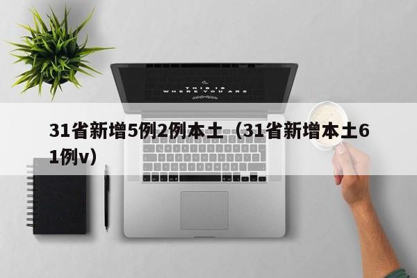 31省新增5例2例本土(31省新增本土61例v)