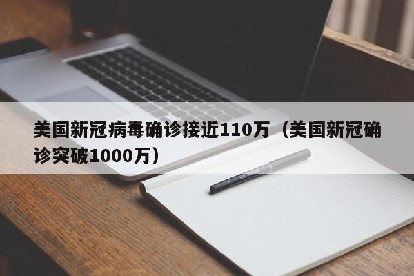 美国新冠病毒确诊接近110万(美国新冠确诊突破1000万)