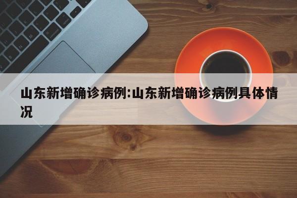 山东新增确诊病例:山东新增确诊病例具体情况