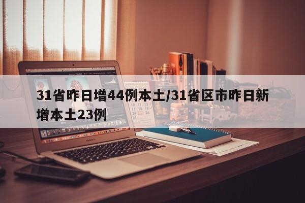 31省昨日增44例本土/31省区市昨日新增本土23例