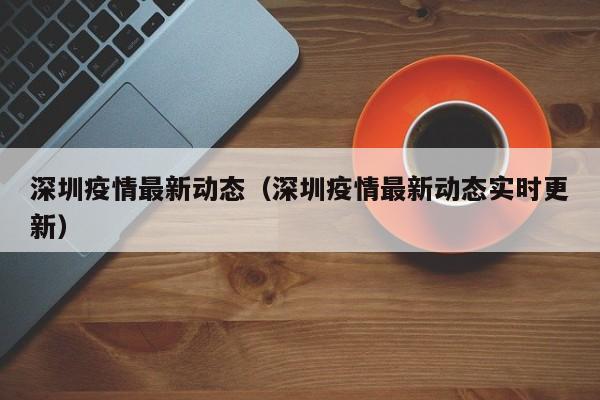 深圳疫情最新动态(深圳疫情最新动态实时更新)