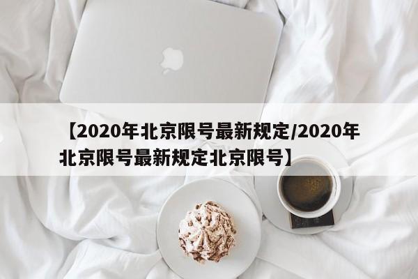 【2020年北京限号最新规定/2020年北京限号最新规定北京限号】