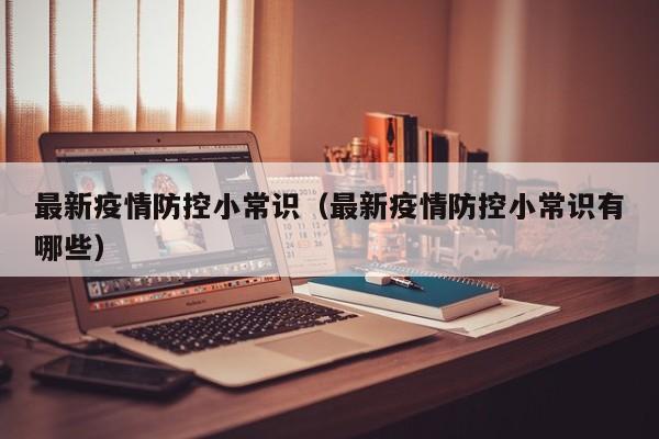 最新疫情防控小常识(最新疫情防控小常识有哪些)