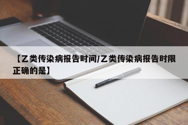【乙类传染病报告时间/乙类传染病报告时限正确的是】