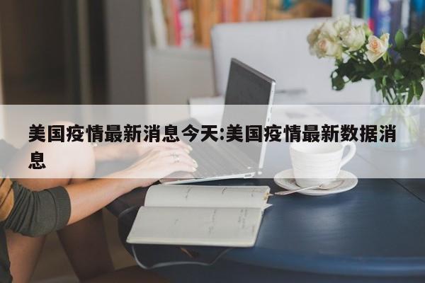 美国疫情最新消息今天:美国疫情最新数据消息