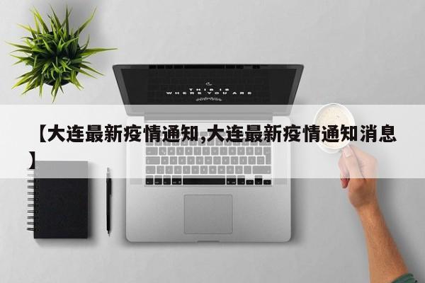 【大连最新疫情通知,大连最新疫情通知消息】