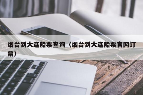 烟台到大连船票查询(烟台到大连船票官网订票)