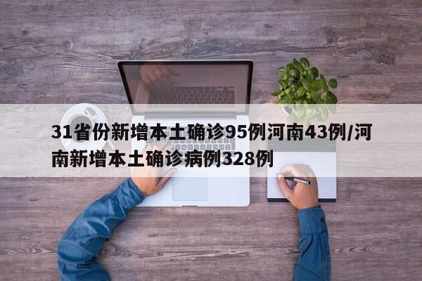 31省份新增本土确诊95例河南43例/河南新增本土确诊病例328例