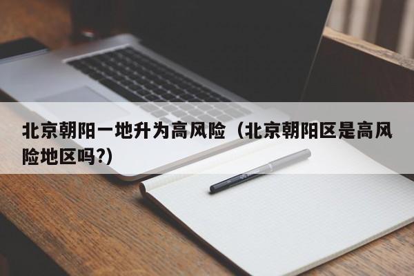 北京朝阳一地升为高风险(北京朝阳区是高风险地区吗?)