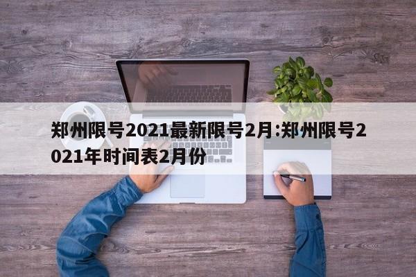 郑州限号2021最新限号2月:郑州限号2021年时间表2月份