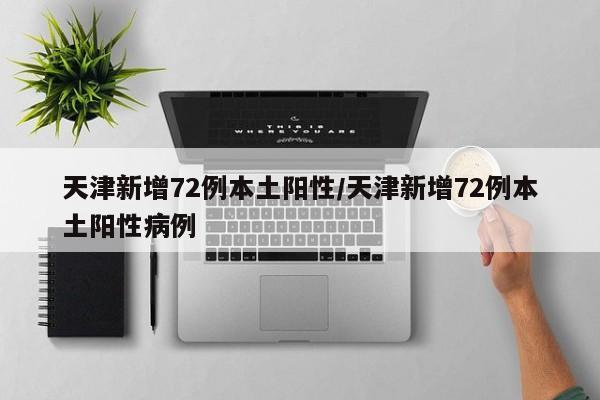 天津新增72例本土阳性/天津新增72例本土阳性病例