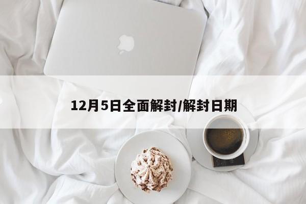 12月5日全面解封/解封日期