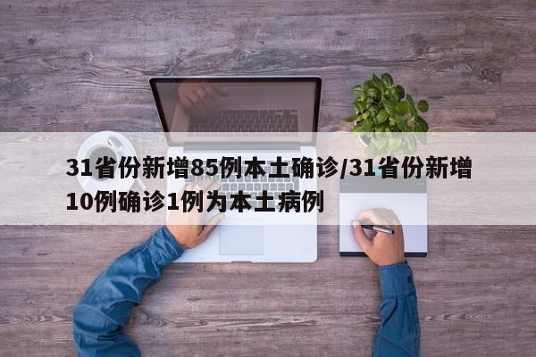 31省份新增85例本土确诊/31省份新增10例确诊1例为本土病例