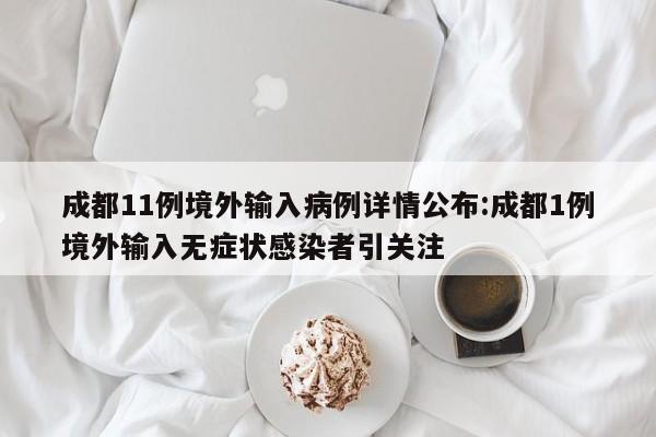 成都11例境外输入病例详情公布:成都1例境外输入无症状感染者引关注