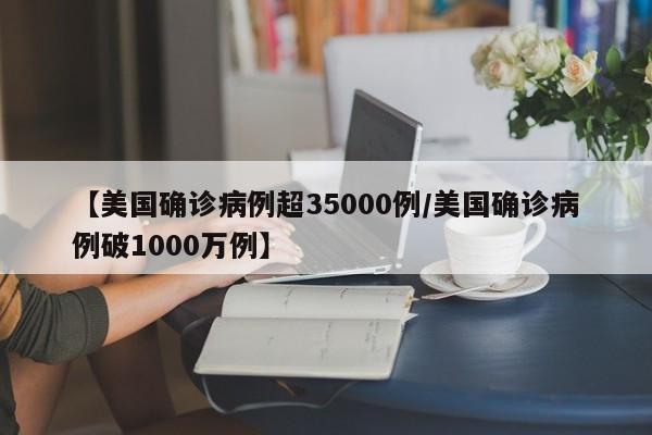 【美国确诊病例超35000例/美国确诊病例破1000万例】