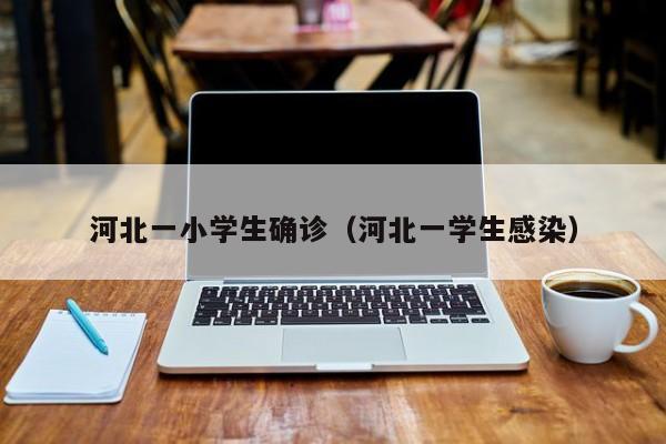 河北一小学生确诊(河北一学生感染)