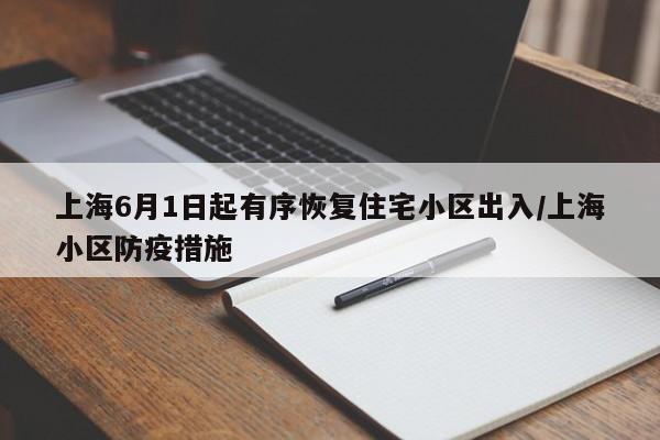 上海6月1日起有序恢复住宅小区出入/上海小区防疫措施