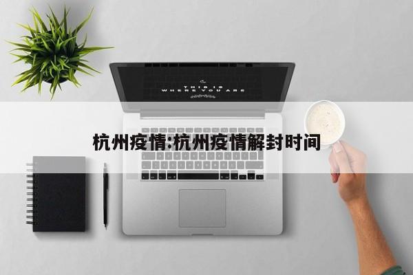 杭州疫情:杭州疫情解封时间