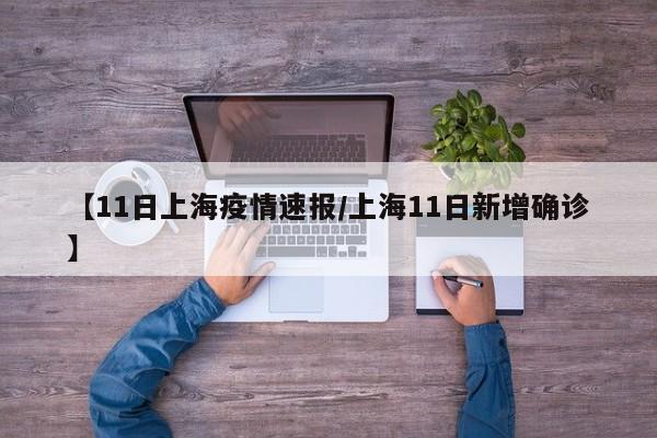 【11日上海疫情速报/上海11日新增确诊】