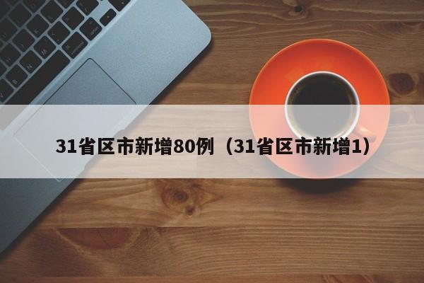 31省区市新增80例(31省区市新增1)