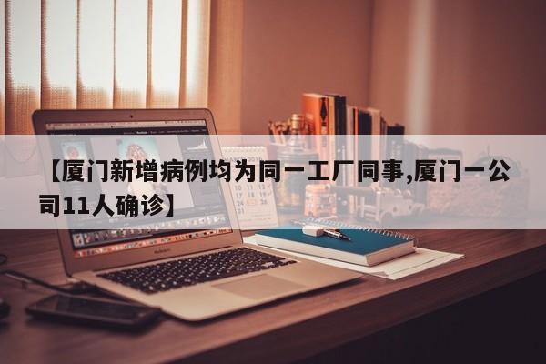 【厦门新增病例均为同一工厂同事,厦门一公司11人确诊】