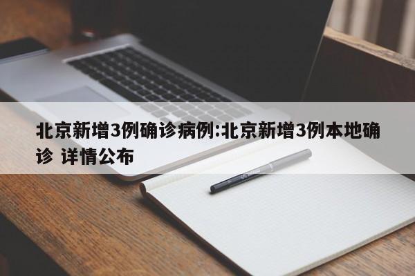 北京新增3例确诊病例:北京新增3例本地确诊 详情公布