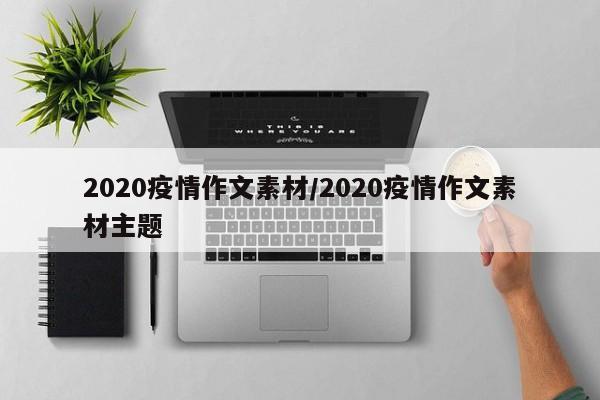 2020疫情作文素材/2020疫情作文素材主题